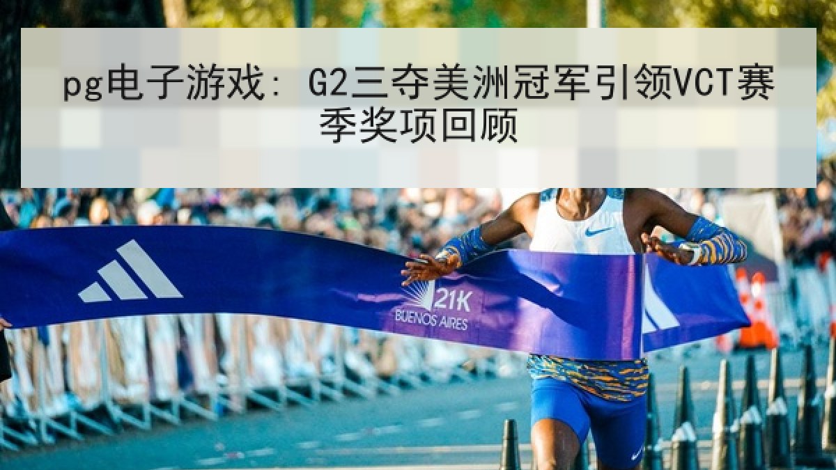 pg电子游戏: G2三夺美洲冠军引领VCT赛季奖项回顾