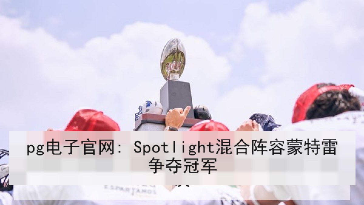 pg电子官网: Spotlight混合阵容蒙特雷争夺冠军