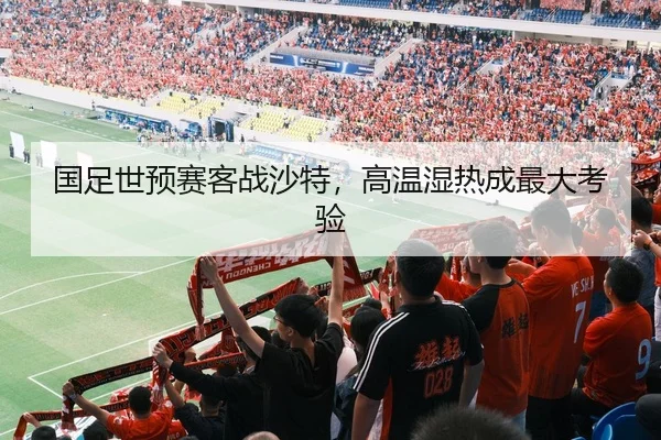 国足世预赛客战沙特，高温湿热成最大考验