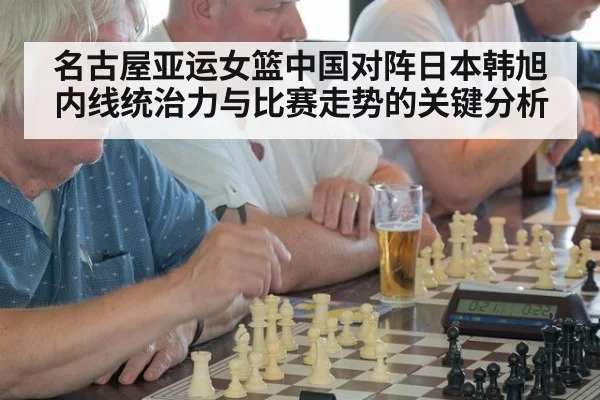 名古屋亚运女篮中国对阵日本韩旭内线统治力与比赛走势的关键分析