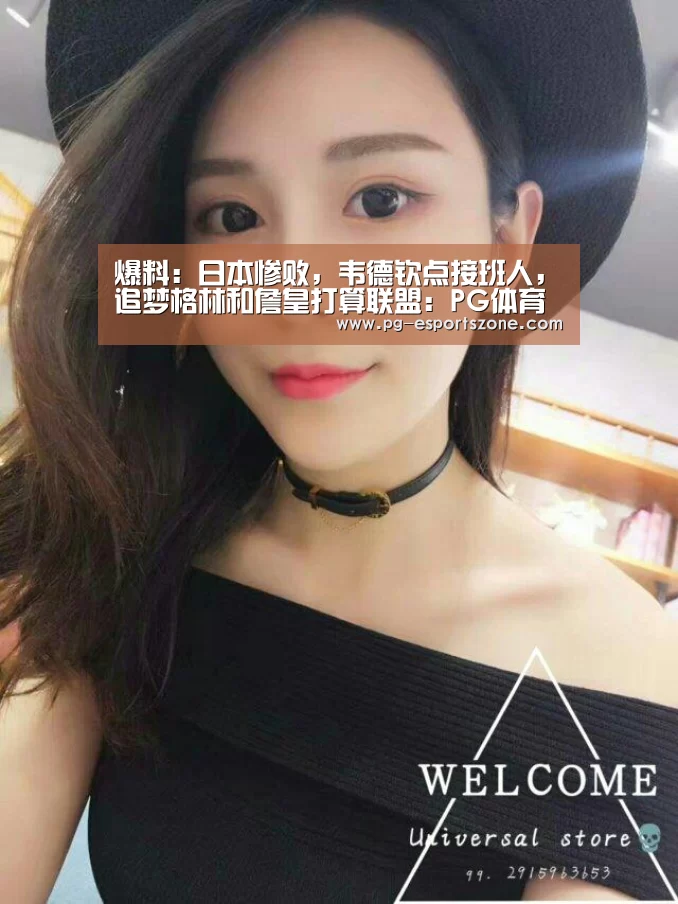 爆料：日本惨败，韦德钦点接班人，追梦格林和詹皇打算联盟：PG