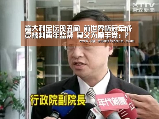 意大利足坛现丑闻 前世界杯冠军成员被判两年监禁 其父为黑手党:PG竞猜(图2) PG篮球