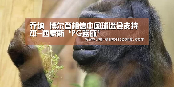 乔纳-博尔登相信中国球迷会支持本-西蒙斯‘PG篮球’(图4) PG足球